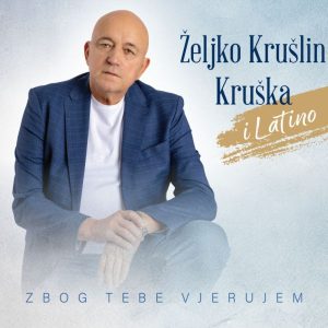 ŽELJKO KRUŠLIN KRUŠKA I LATINO – ZBOG TEBE VJERUJEM